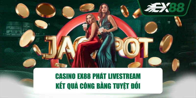 Casino EX88 phát livestream, kết quả công bằng tuyệt đối