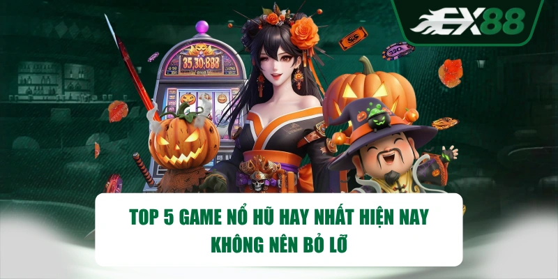 TOP 5 Game Nổ Hũ Hay Nhất Hiện Nay Không Nên Bỏ Lỡ